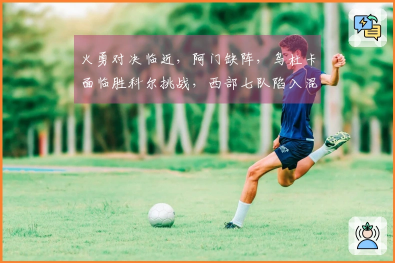 火勇对决临近，阿门缺阵，乌杜卡面临胜科尔挑战，西部七队陷入混战