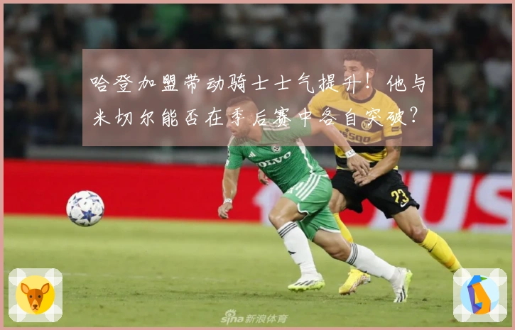 哈登加盟带动骑士士气提升!他与米切尔能否在季后赛中各自突破?