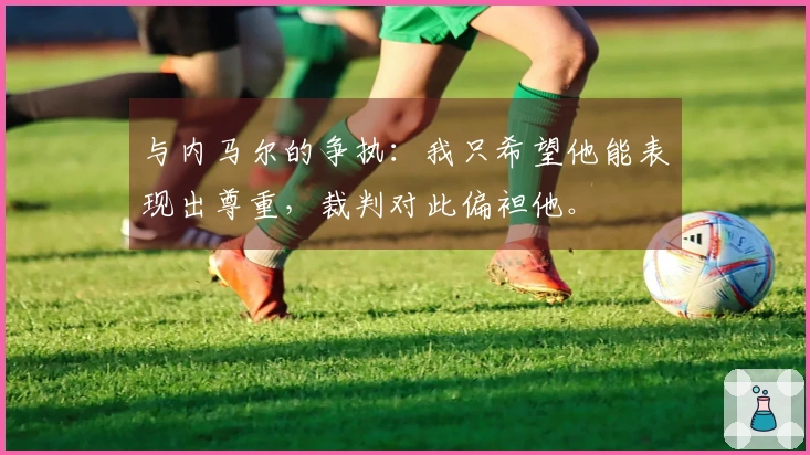 与内马尔的争执：我只希望他能表现出尊重，裁判对此偏袒他。