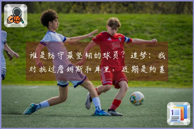 谁是防守最坚韧的球员？追梦：我对抗过詹姆斯和库里，近期是约基奇。