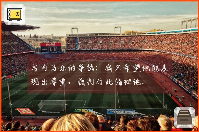 与内马尔的争执:我只希望他能表现出尊重,裁判对此偏袒他。