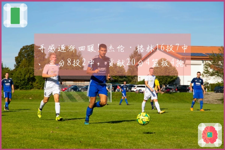 手感逐渐回暖！杰伦·格林16投7中、三分8投2中，贡献20分4篮板4抢断，伴随7次失误