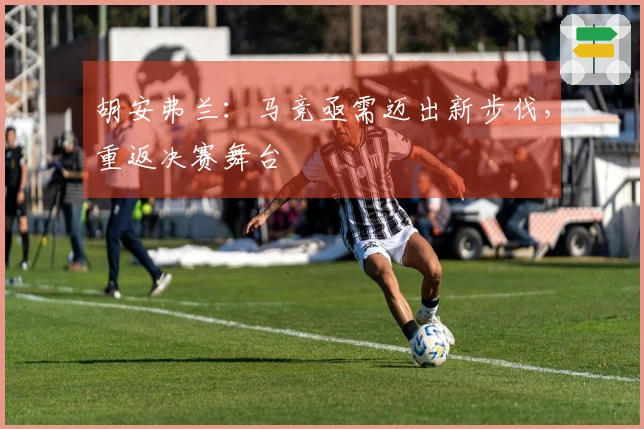 胡安弗兰：马竞亟需迈出新步伐，重返决赛舞台