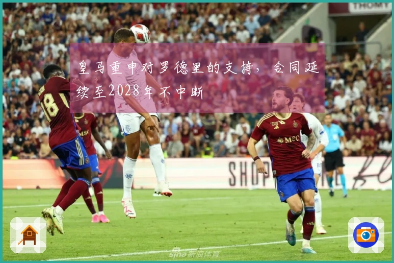 皇马重申对罗德里的支持，合同延续至2028年不中断