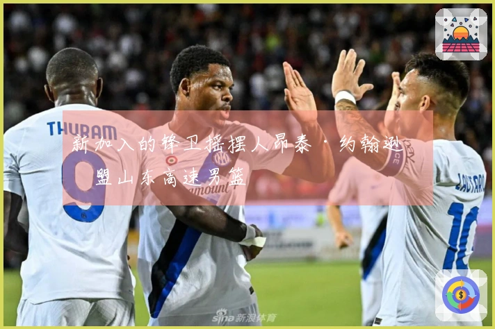 新加入的锋卫摇摆人昂泰·约翰逊加盟山东高速男篮