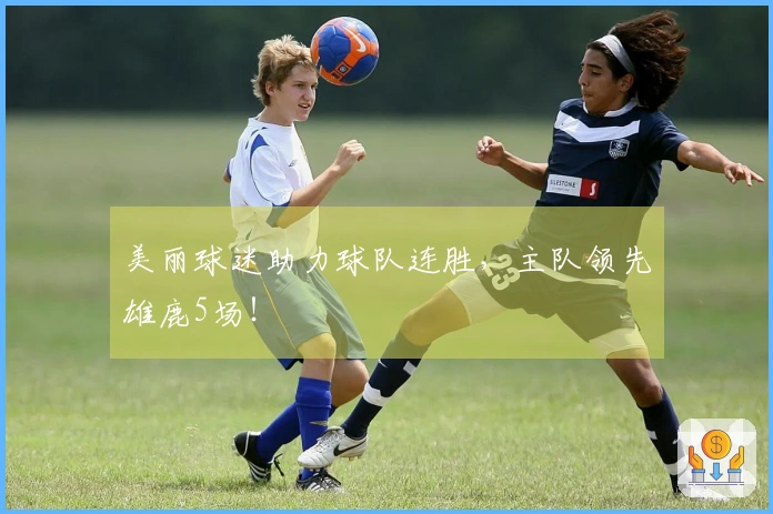 美丽球迷助力球队连胜，主队领先雄鹿5场！