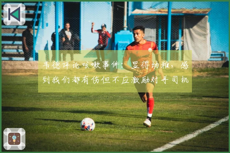 韦德评论咳嗽事件：显得幼稚，感到我们都有伤但不应激励对手司机