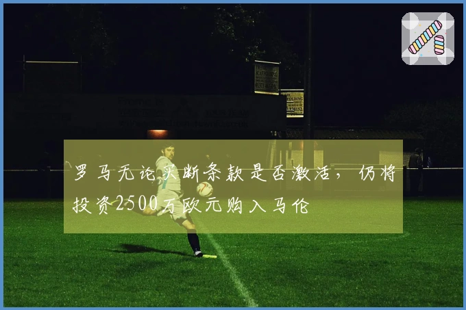 罗马无论买断条款是否激活，仍将投资2500万欧元购入马伦