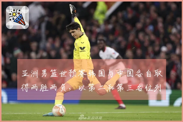 亚洲男篮世预赛韩国与中国各自取得两胜两负，以第二和第三名位列榜单