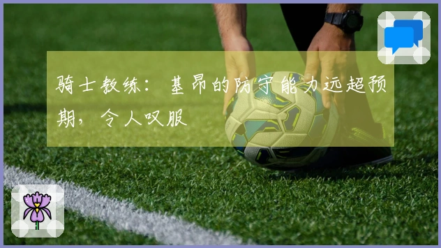 骑士教练：基昂的防守能力远超预期，令人叹服